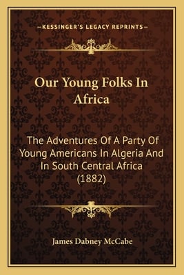 Our Young Folks In Africa: The Adventures Of A Party Of Young Americans In Algeria And In South Central Africa (1882)