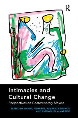 Intimacies and Cultural Change: Perspectives on Contemporary Mexico. Edited by Daniel Nehring, Rosario Esteinou, Emmanuel Alvarado