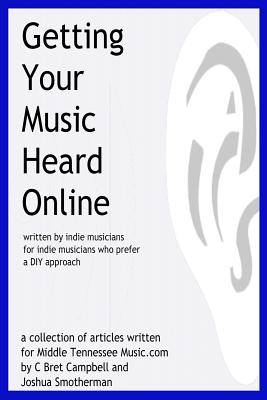 Getting Your Music Heard Online: written by indie musicians for indie musicians who prefer a DIY approach