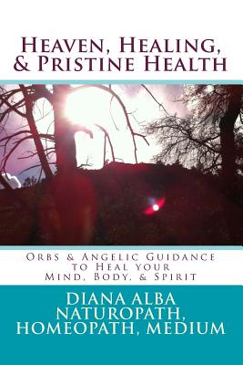 Heaven, Healing, & Pristine Health: Orbs & Angelic Guidance to Heal Your Mind, Body, & Spirit