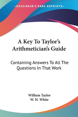 A Key To Taylor's Arithmetician's Guide: Containing Answers To All The Questions In That Work
