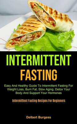 Intermittent Fasting: Easy And Healthy Guide To Intermittent Fasting For Weight Loss, Burn Fat, Slow Aging, Detox Your Body And Support Your Hormones