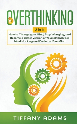 Overthinking: 2 in 1: Overthinking: How to Change your Mind, Stop Worrying, and Become a Better Version of Yourself: Includes Mind H