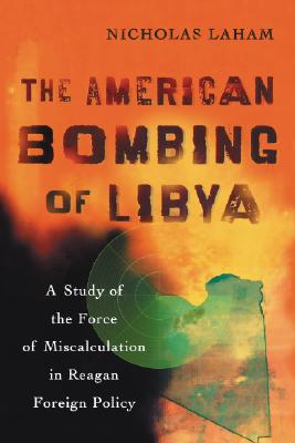 The American Bombing of Libya: A Study of the Force of Miscalculation in Reagan Foreign Policy