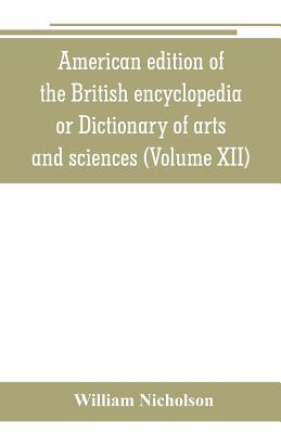 American edition of the British encyclopedia, or Dictionary of arts and sciences: comprising an accurate and popular view of the present improved stat