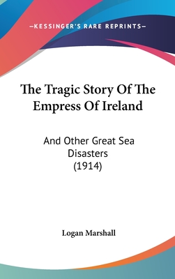 The Tragic Story Of The Empress Of Ireland: And Other Great Sea Disasters (1914)