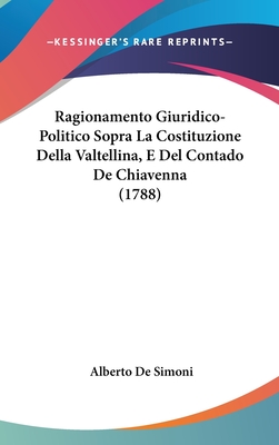 Ragionamento Giuridico-Politico Sopra La Costituzione Della Valtellina, E Del Contado De Chiavenna (1788)