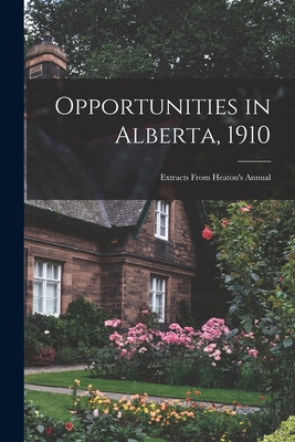 Opportunities in Alberta, 1910 [microform]: Extracts From Heaton's Annual