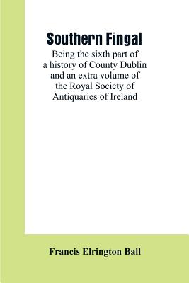 Southern Fingal: being the sixth part of a history of County Dublin and an extra volume of the Royal Society of Antiquaries of Ireland