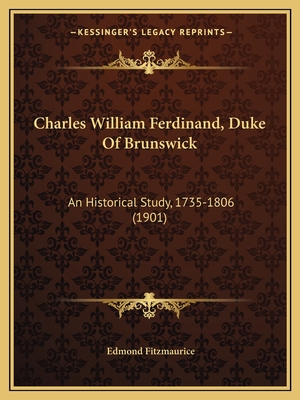 Charles William Ferdinand, Duke Of Brunswick: An Historical Study, 1735-1806 (1901)