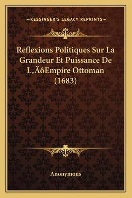 Reflexions Politiques Sur La Grandeur Et Puissance De L'Empire Ottoman (1683)