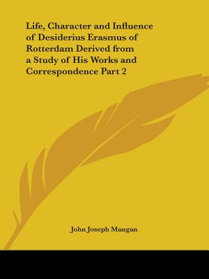 Life, Character and Influence of Desiderius Erasmus of Rotterdam Derived from a Study of His Works and Correspondence Part 2