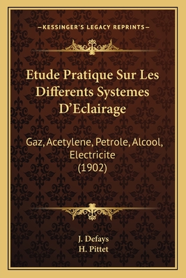 Etude Pratique Sur Les Differents Systemes D'Eclairage: Gaz, Acetylene, Petrole, Alcool, Electricite (1902)