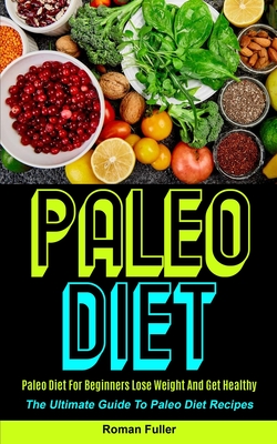Paleo Diet: Paleo Diet For Beginners Lose Weight And Get Healthy (The Ultimate Guide To Paleo Diet Recipes)
