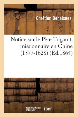 Notice Sur Le Père Trigault, Missionnaire En Chine (1577-1628)