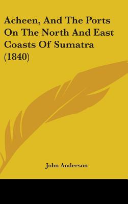 Acheen, And The Ports On The North And East Coasts Of Sumatra (1840)