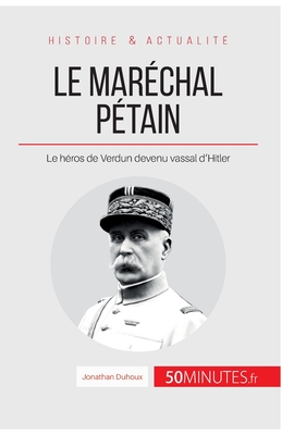 Le maréchal Pétain: Le héros de Verdun devenu vassal d'Hitler