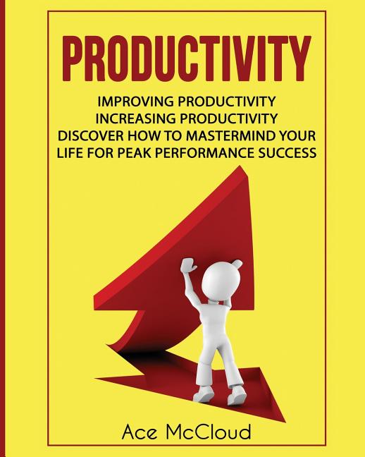 Productivity: Improving Productivity: Increasing Productivity: Discover How To Mastermind Your Life For Peak Performance Success