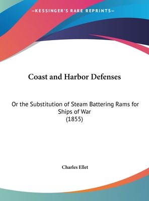 Coast and Harbor Defenses: Or the Substitution of Steam Battering Rams for Ships of War (1855)