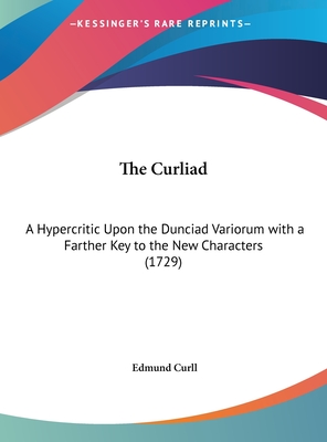 The Curliad: A Hypercritic Upon the Dunciad Variorum with a Farther Key to the New Characters (1729)