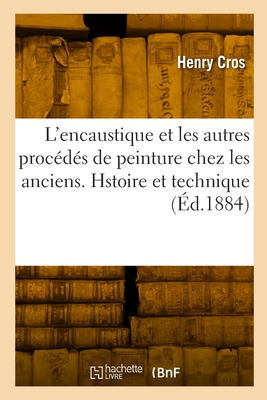 L'encaustique et les autres procédés de peinture chez les anciens. Hstoire et technique