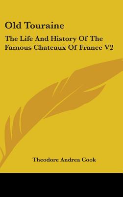 Old Touraine: The Life And History Of The Famous Chateaux Of France V2