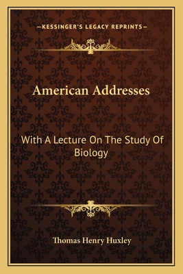 American Addresses: With A Lecture On The Study Of Biology