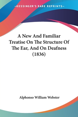 A New And Familiar Treatise On The Structure Of The Ear, And On Deafness (1836)