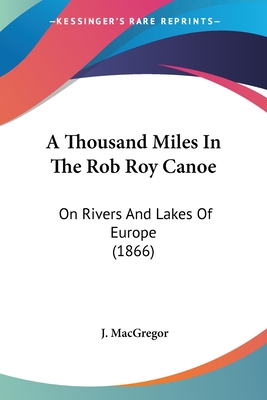 A Thousand Miles In The Rob Roy Canoe: On Rivers And Lakes Of Europe (1866)