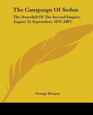 The Campaign Of Sedan: The Downfall Of The Second Empire, August To September, 1870 (1887)