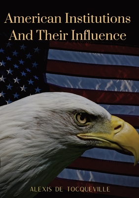 American Institutions And Their Influence: This book by Alexis de Tocqueville was originally published in 1835. The work is a socio-political portrait