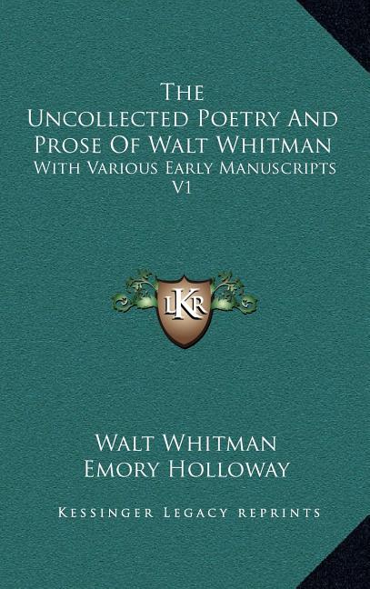 The Uncollected Poetry And Prose Of Walt Whitman: With Various Early Manuscripts V1
