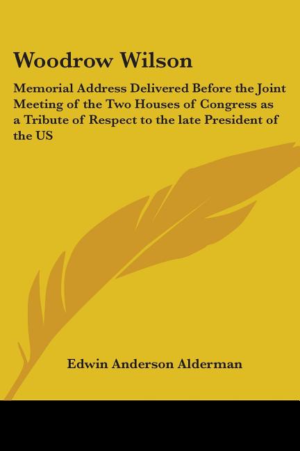 Woodrow Wilson: Memorial Address Delivered Before the Joint Meeting of the Two Houses of Congress as a Tribute of Respect to the late