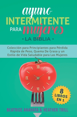 Ayuno Intermitente Para Mujeres: 8 Libros en 1: Coleccion para Principiantes para Perdida Rapida de Peso, Quema De Grasa y un Estilo de Vida Saludable