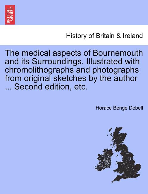 The Medical Aspects of Bournemouth and Its Surroundings. Illustrated with Chromolithographs and Photographs from Original Sketches by the Author ... S