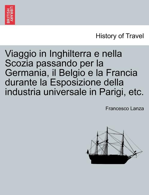 Viaggio in Inghilterra E Nella Scozia Passando Per La Germania, Il Belgio E La Francia Durante La Esposizione Della Industria Universale in Parigi, Et