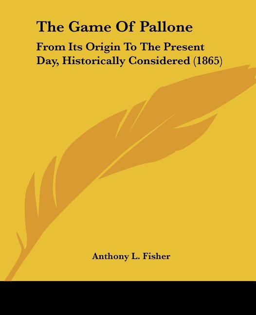 The Game Of Pallone: From Its Origin To The Present Day, Historically Considered (1865)