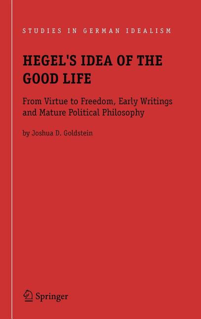 Hegel's Idea of the Good Life: From Virtue to Freedom, Early Writings and Mature Political Philosophy