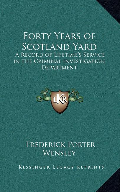 Forty Years of Scotland Yard: A Record of Lifetime's Service in the Criminal Investigation Department