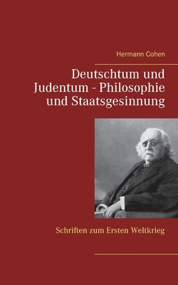 Deutschtum und Judentum - Philosophie und Staatsgesinnung: Schriften zum Ersten Weltkrieg