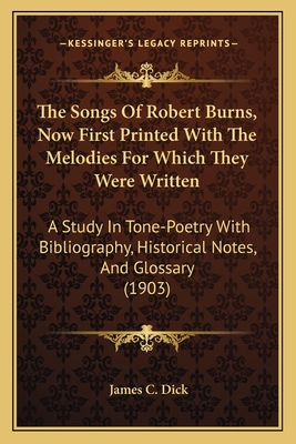 The Songs Of Robert Burns, Now First Printed With The Melodies For Which They Were Written: A Study In Tone-Poetry With Bibliography, Historical Notes