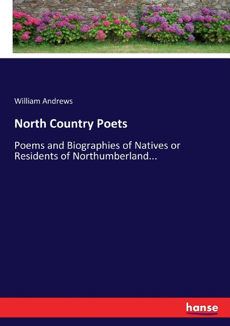North Country Poets: Poems and Biographies of Natives or Residents of Northumberland...