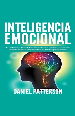 Inteligencia Emocional, Maneras Fáciles de Mejorar tu Autoconocimiento, Tomar el Control de tus Emociones, Mejorar tus Relaciones y Garantizar el Domi