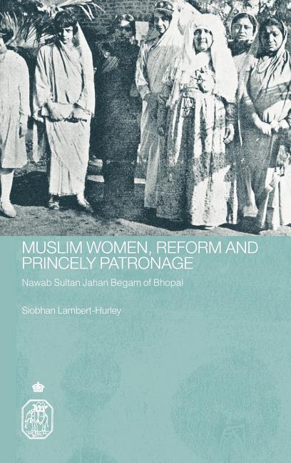 Muslim Women, Reform and Princely Patronage: Nawab Sultan Jahan Begam of Bhopal