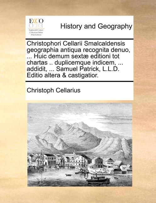 Christophori Cellarii Smalcaldensis geographia antiqua recognita denuo, ... Huic demum sextæ editioni tot chartas .. duplicemque indicem, ... addidit,
