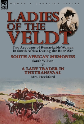 Ladies of the Veldt: Two Accounts of Remarkable Women in South Africa During the Boer War-South African Memories by Sarah Wilson & a Lady T