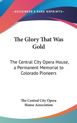 The Glory That Was Gold: The Central City Opera House, a Permanent Memorial to Colorado Pioneers