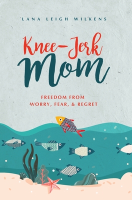 Knee-Jerk Mom: Freedom From Worry, Fear, & Regret