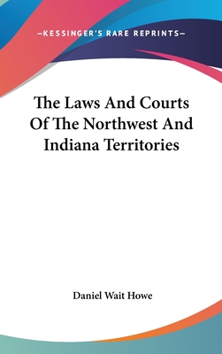 The Laws And Courts Of The Northwest And Indiana Territories