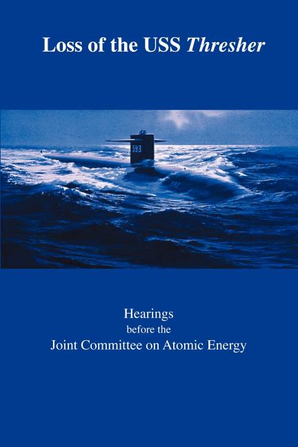 Loss of the USS Thresher: Hearings Before the Joint Committee on Atomic Energy Congress of the United States Eighty-Eighth Congress First and Se